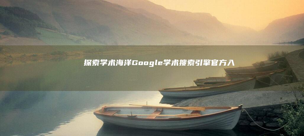 探索学术海洋：Google学术搜索引擎官方入口指南