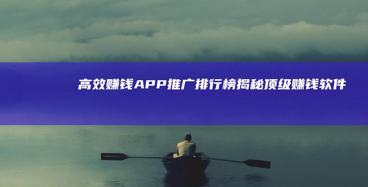 高效赚钱APP推广排行榜：揭秘顶级赚钱软件