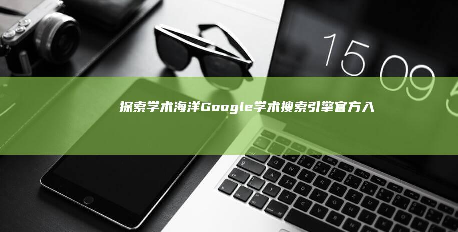 探索学术海洋：Google学术搜索引擎官方入口指南